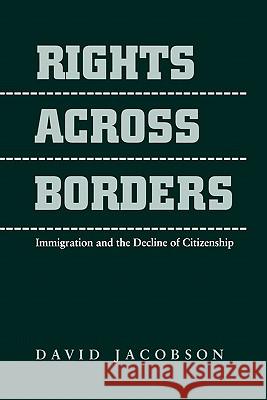 Rights Across Borders: Immigration and the Decline of Citizenship Jacobson, David 9780801857706 Johns Hopkins University Press