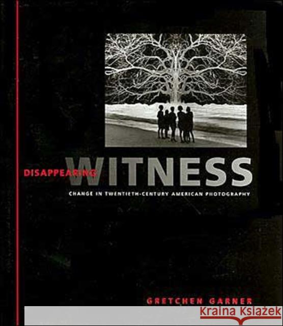 Disappearing Witness: Change in Twentieth-Century American Photography Garner, Gretchen 9780801871672 Johns Hopkins University Press