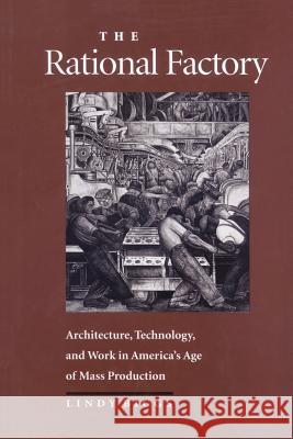 The Rational Factory: Architecture, Technology and Work in America's Age of Mass Production Biggs, Lindy 9780801872457 Johns Hopkins University Press