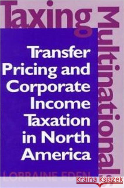 Taxing Multinationals: Transfer Pricing and Corporate Income Taxation in North America Eden, Lorraine 9780802007766 University of Toronto Press