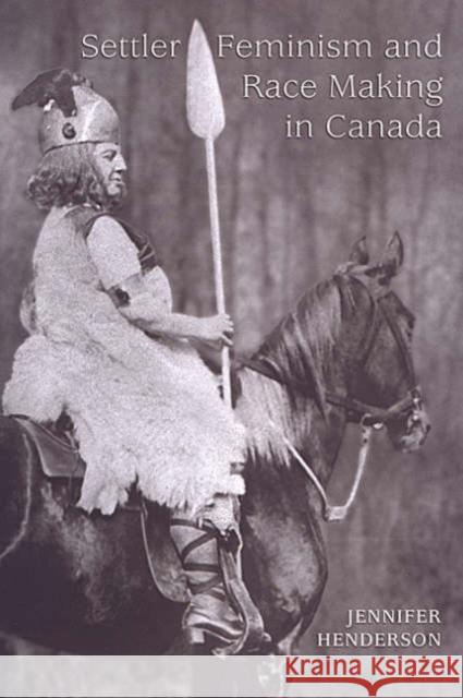 Settler Feminism and Race Making in Canada Jennifer Henderson 9780802037039 University of Toronto Press