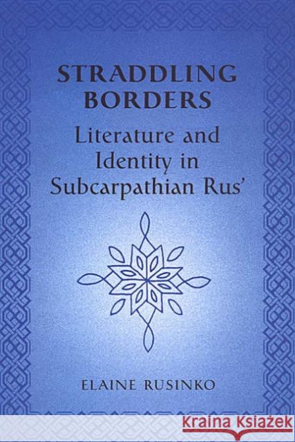 Straddling Borders: Literature and Identity in Subcarpathian Rus' Rusinko, Elaine 9780802037114 University of Toronto Press
