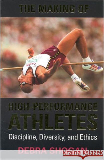 The Making of High Performance Athletes: Discipline, Diversity, and Ethics Shogan, Debra 9780802043955 University of Toronto Press