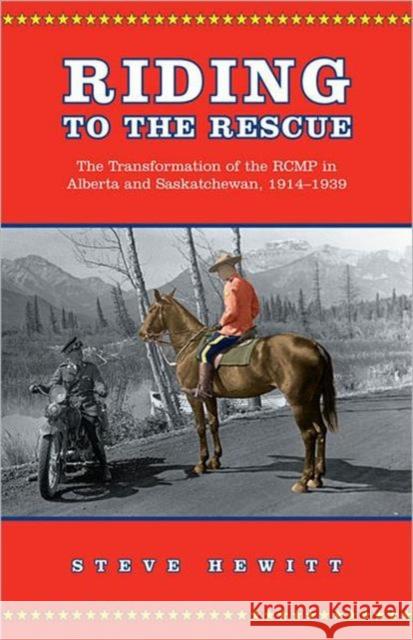 Riding to the Rescue: The Transformation of the Rcmp in Alberta and Saskatchewan, 1914-1939 Hewitt, Steve 9780802048950 University of Toronto Press