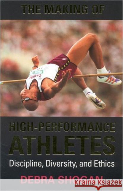 The Making of High Performance Athletes: Discipline, Diversity, and Ethics Shogan, Debra 9780802082015 University of Toronto Press