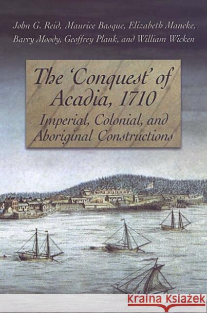 The 'Conquest' of Acadia, 1710: Imperial, Colonial, and Aboriginal Constructions Reid, John G. 9780802085382 University of Toronto Press