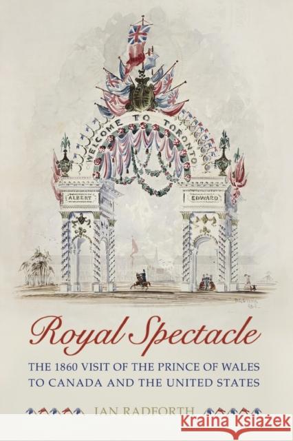 Royal Spectacle: The 1860 Visit of the Prince of Wales to Canada and the United States Radforth, Ian 9780802086655 University of Toronto Press