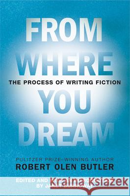 From Where You Dream: The Process of Writing Fiction Robert Olen Butler Janet Burroway 9780802142573 Grove Press