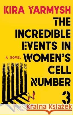 The Incredible Events in Women's Cell Number 3 Kira Yarmysh Arch Tait 9780802162694 Grove Press