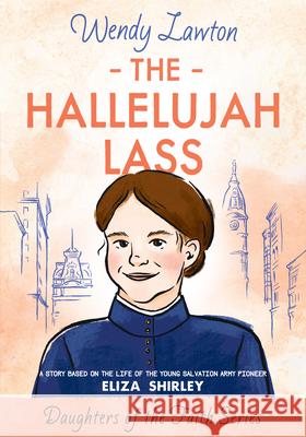 The Hallelujah Lass: A Story Based on the Life of Salvation Army Pioneer Eliza Shirley Wendy Lawton 9780802440730 Moody Publishers