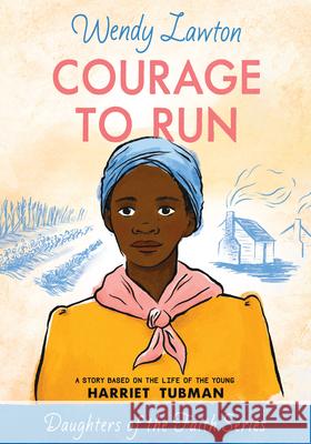 Courage to Run: A Story Based on the Life of Young Harriet Tubman Lawton, Wendy 9780802440983 Moody Publishers