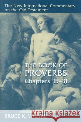 The Book of Proverbs, Chapters 15-31 Waltke, Bruce K. 9780802827760 Wm. B. Eerdmans Publishing Company
