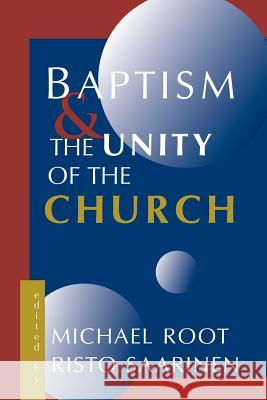 Baptism and the Unity of the Church Michael Root Risto Saarinen 9780802844620 Wm. B. Eerdmans Publishing Company