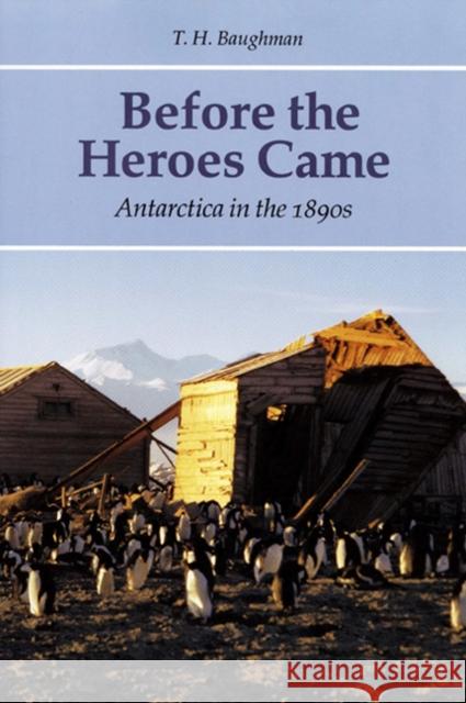 Before the Heroes Came: Antarctica in the 1890s T. H. Baughman 9780803212282 University of Nebraska Press