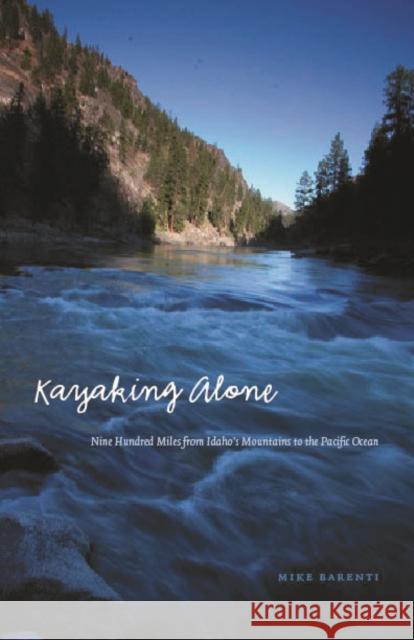 Kayaking Alone: Nine Hundred Miles from Idaho's Mountains to the Pacific Ocean Barenti, Mike 9780803213821 University of Nebraska Press