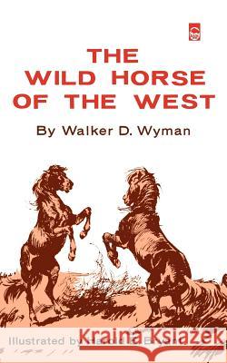The Wild Horse of the West Walker D. Wyman Harold E. Bryant 9780803252233 University of Nebraska Press