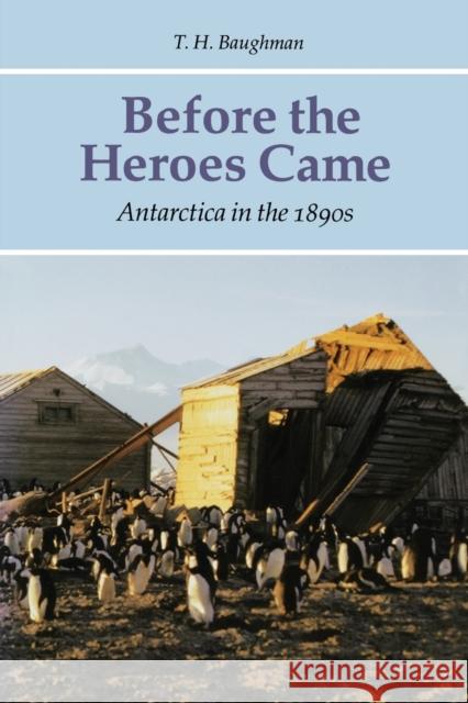 Before the Heroes Came: Antarctica in the 1890s Baughman, T. H. 9780803261631 University of Nebraska Press