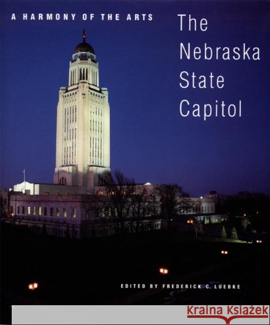 A Harmony of the Arts: The Nebraska State Capitol Frederick C. Luebke 9780803279315 University of Nebraska Press