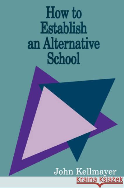 How to Establish an Alternative School John Kellmayer 9780803962583 Corwin Press