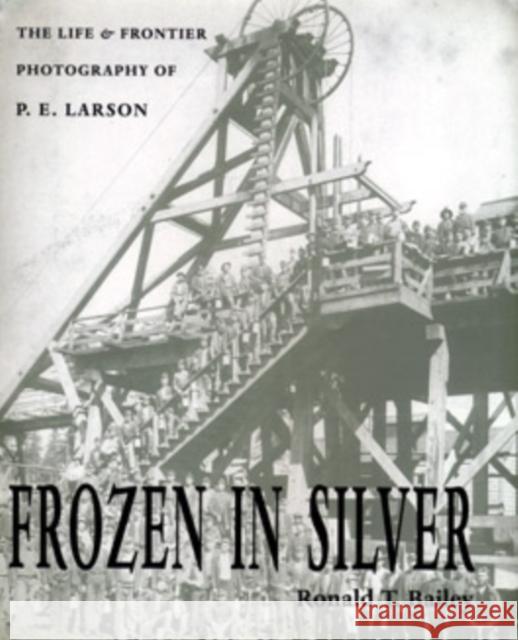 Frozen in Silver: Life & Frontier Photography of P. E. Larson Bailey, Ronald T. 9780804009997 Swallow Press