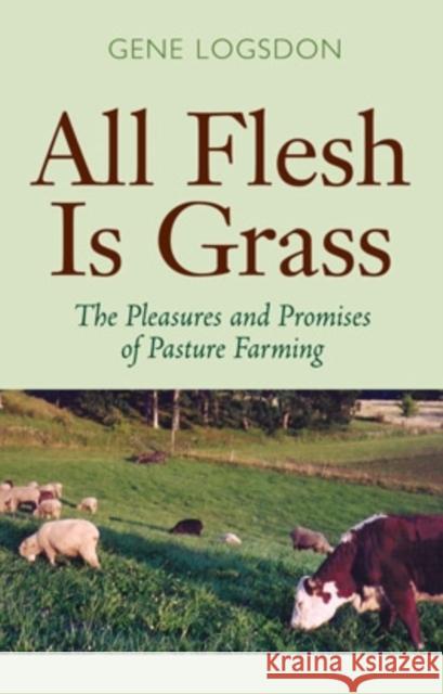 All Flesh Is Grass: The Pleasures and Promises of Pasture Farming Logsdon, Gene 9780804010689 Swallow Press