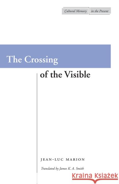 The Crossing of the Visible Jean-Luc Marion James K. A. Smith James Smith 9780804733915 Stanford University Press
