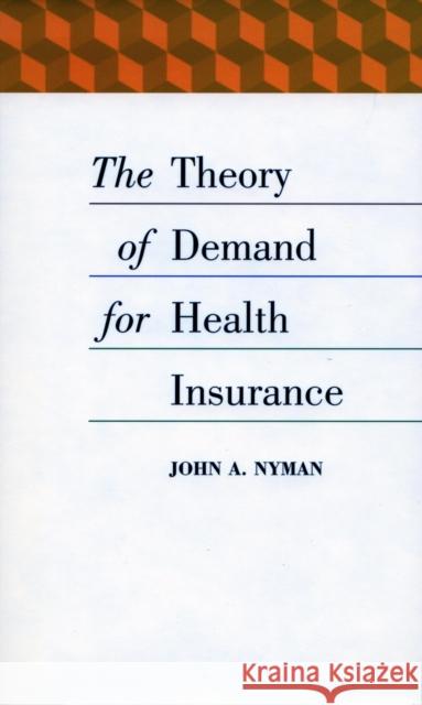 The Theory of Demand for Health Insurance John A. Nyman 9780804744881 Stanford University Press