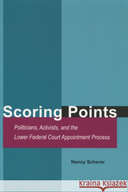 Scoring Points: Politicians, Activists, and the Lower Federal Court Appointment Process Scherer                                  Nancy Scherer 9780804749497 Stanford University Press