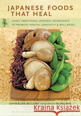 Japanese Foods That Heal: Using Traditional Japanese Ingredients to Promote Health, Longevity, & Well-Being (with 125 Recipes) John Belleme Jan Belleme 9780804835947 Tuttle Publishing