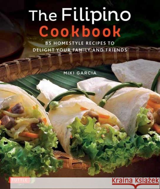 The Filipino Cookbook: 85 Homestyle Recipes to Delight Your Family and Friends Miki Garcia Luca Invernizzi Tettoni 9780804847674 Tuttle Publishing