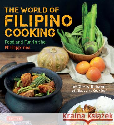 The World of Filipino Cooking: Food and Fun in the Philippines by Chris Urbano of 'Maputing Cooking' (Over 90 Recipes) Urbano, Chris 9780804849258 Tuttle Publishing