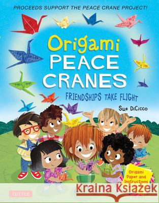 Origami Peace Cranes: Friendships Take Flight: Includes Origami Paper & Instructions (Proceeds Support the Peace Crane Project) Sue Dicicco 9780804853071 Tuttle Publishing