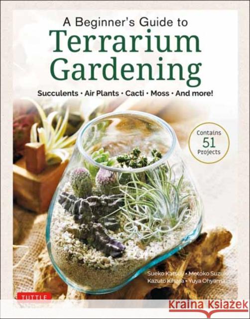 A Beginner's Guide to Terrarium Gardening: Succulents, Air Plants, Cacti, Moss and More! (Contains 52 Projects) Boutiquesha 9780804854078 Tuttle Publishing