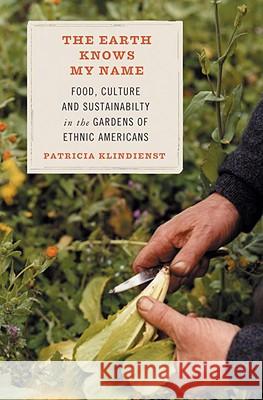 The Earth Knows My Name: Food, Culture, and Sustainability in the Gardens of Ethnic Americans Patricia Klindienst 9780807085714 Beacon Press