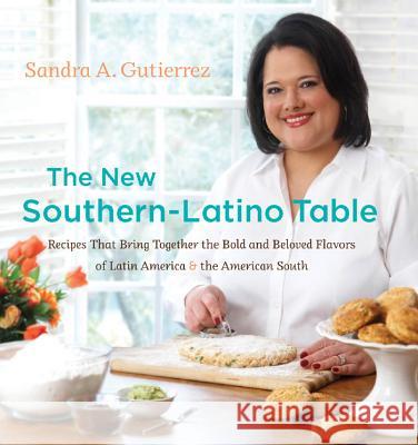 The New Southern-Latino Table: Recipes That Bring Together the Bold and Beloved Flavors of Latin America & the American South Gutierrez, Sandra A. 9780807834947 University of North Carolina Press