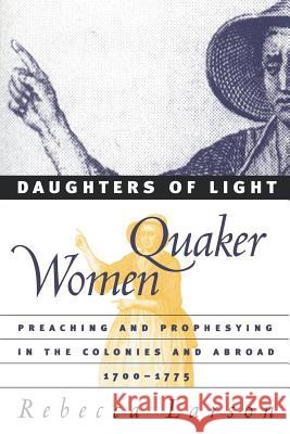 Daughters of Light: Quaker Women Preaching and Prophesying in the Colonies and Abroad, 1700-1775 Rebecca Larson 9780807848975 University of North Carolina Press