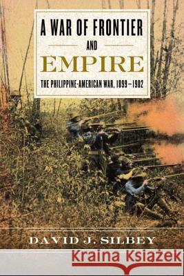 A War of Frontier and Empire: The Philippine-American War, 1899-1902 David J. Silbey 9780809096619 Hill & Wang