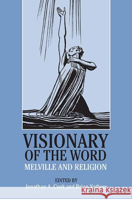 Visionary of the Word: Melville and Religion Brian Yothers Jonathan A. Cook Brian Yothers 9780810134256 Northwestern University Press