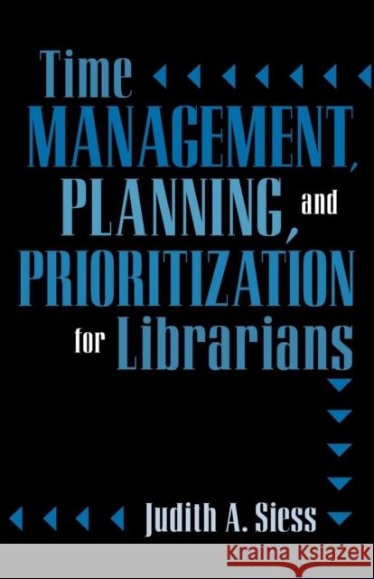 Time Management, Planning, and Prioritization for Librarians Judith A. Siess 9780810844384 Scarecrow Press