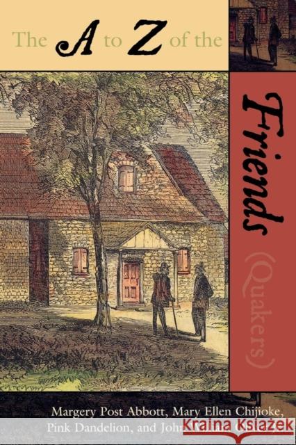 The A to Z of the Friends (Quakers) Abbott Margery Post                      Mary Ellen Chiiioke Pink Dandelion 9780810856110 Scarecrow Press, Inc.