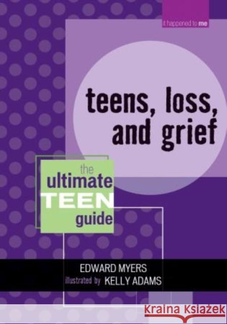 Teens, Loss, and Grief: The Ultimate Teen Guide Myers, Edward 9780810857582 Scarecrow Press