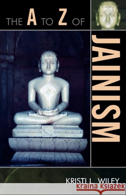 The A to Z of Jainism Kristi Wiley 9780810868212 Scarecrow Press, Inc.