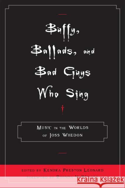 Buffy, Ballads, and Bad Guys Who Sing: Music in the Worlds of Joss Whedon Leonard, Kendra Preston 9780810869455 Scarecrow Press, Inc.