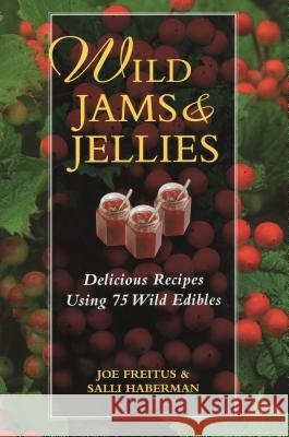Wild Jams and Jellies: Delicious Recipes Using 75 Wild Edibles Joe Freitus Salli Haberman 9780811732475 Stackpole Books