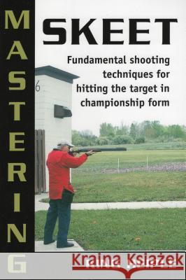 Mastering Skeet: Fundamental Shooting Techniques for Hitting the Target in Championship Form Heiple, King 9780811733618 Stackpole Books