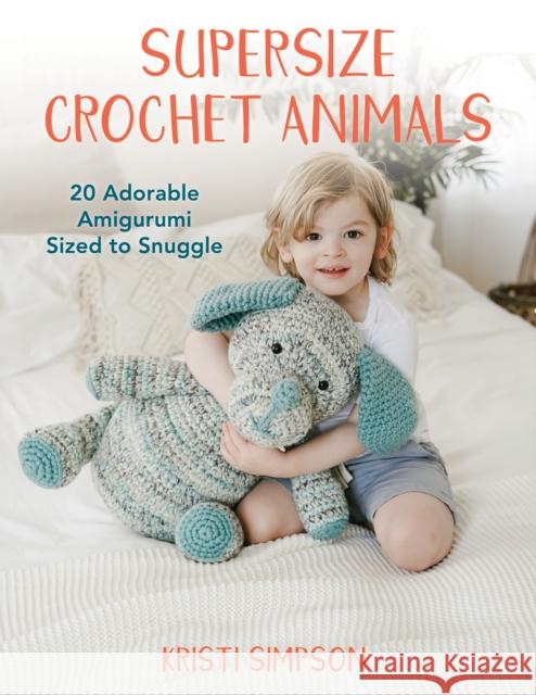 Supersize Crochet Animals: 20 Adorable Amigurumi Sized to Snuggle Kristi Simpson 9780811771009 Stackpole Books