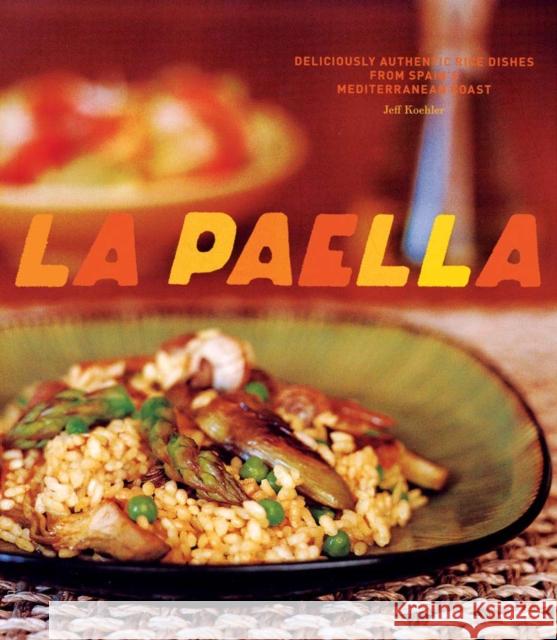 La Paella: Deliciously Authentic Rice Dishes from Spain's Mediterranean Coast Koehler, Jeff 9780811852517 Chronicle Books
