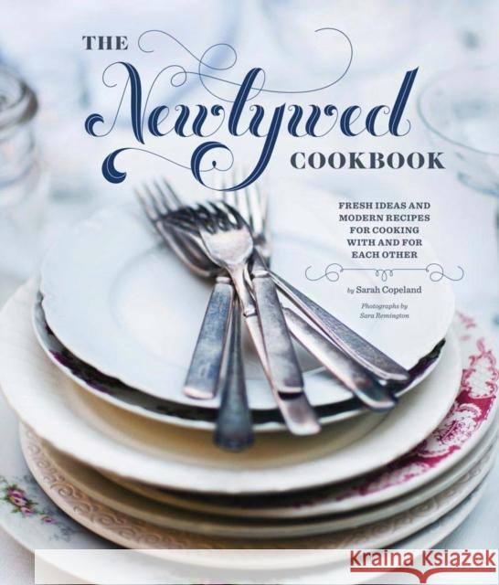Newlywed Cookbook: Fresh Ideas & Modern Recipes for Cooking with & for Each Other (Newlywed Gifts, Date Night Cookbooks, Newly Engaged Gi Copeland, Sarah 9780811876834 0