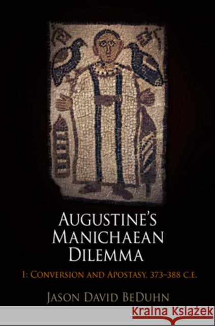 Augustine's Manichaean Dilemma, Volume 1: Conversion and Apostasy, 373-388 C.E. Beduhn, Jason David 9780812242102 UNIVERSITY OF PENNSYLVANIA PRESS