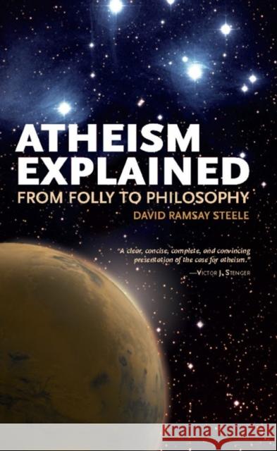 Atheism Explained: From Folly to Philosophy Steele, David Ramsay 9780812696370 Open Court Publishing Company